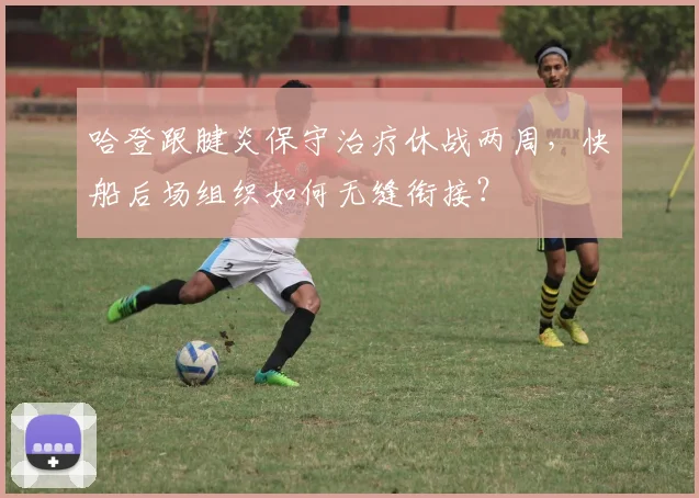 哈登跟腱炎保守治疗休战两周,快船后场组织如何无缝衔接?