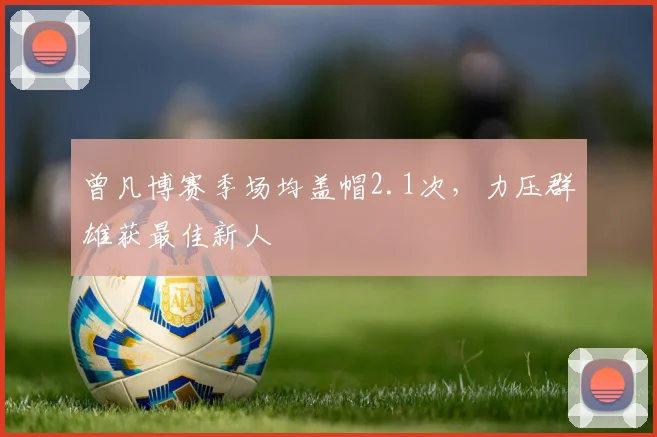 曾凡博赛季场均盖帽2.1次,力压群雄获最佳新人